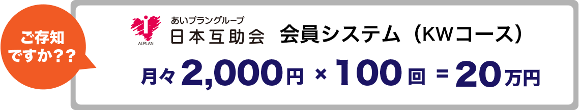 ご存知ですか？？ あいプラングループ日本互助会 会員システム（GGコース） 月々2,000円 × 100回 = 20万円
