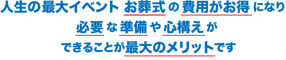 人生の最大イベント お葬式の費用がお得になり必要な準備や心構えができることが最大のメリットです